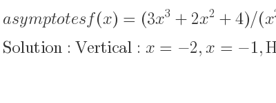 The asymptotes of f(x)=(3x^3+2x^2+4)/(x^2+3x+2) is Vertical: x=-2,x=-1,Horizontal: y=3x-7 (slant)